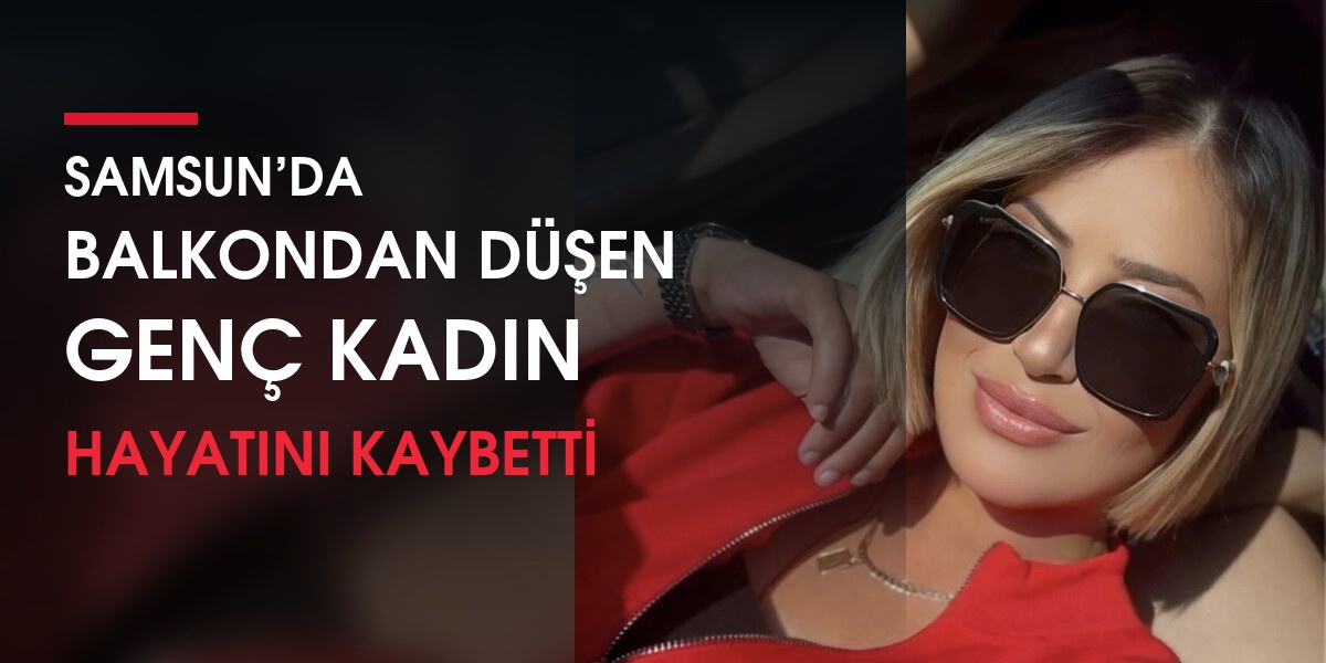 Samsun’da Balkondan Düşen Genç Kadın Hayatını Kaybetti