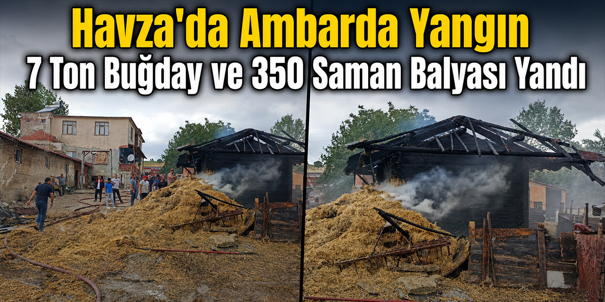 Havza’da Ambarda Yangın 7 Ton Buğday ve 350 Saman Balyası Yandı