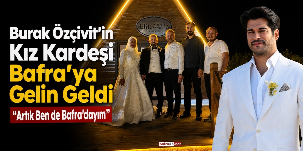 Burak Özçivit’in Kız Kardeşi Bafra’ya Gelin Geldi “Artık Ben de Bafra’dayım”