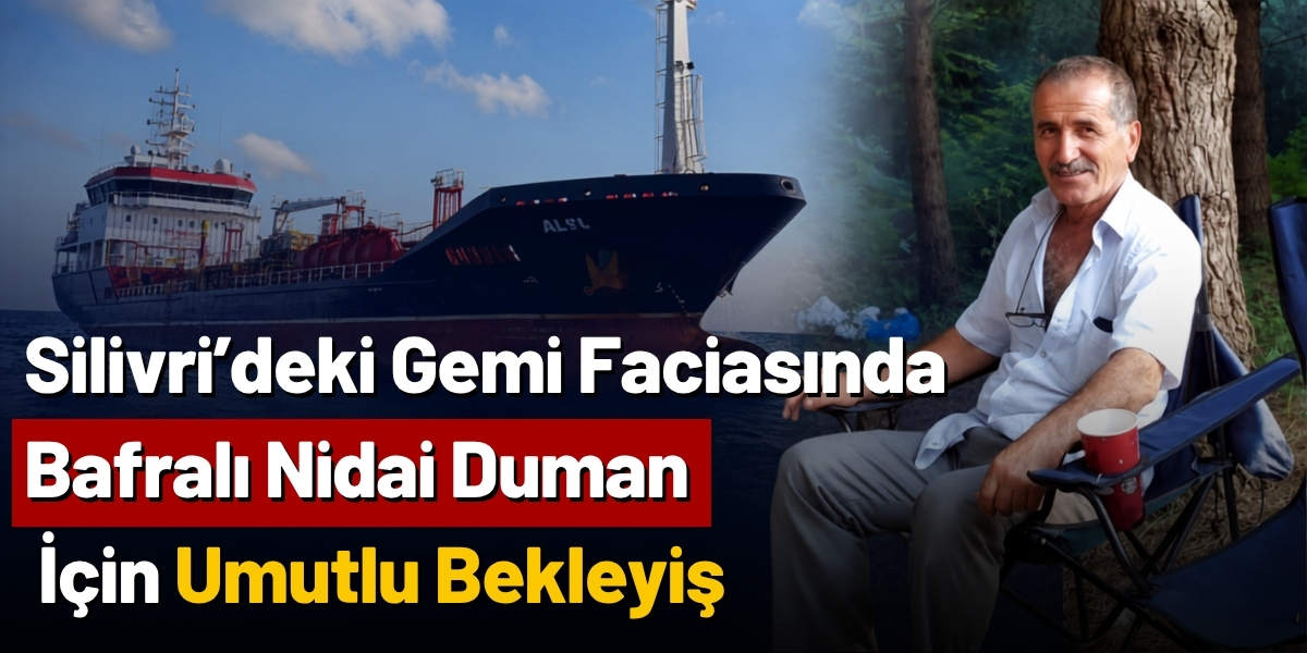 Silivri’deki Gemi Faciasında Bafralı Nidai Duman İçin Umutlu Bekleyiş