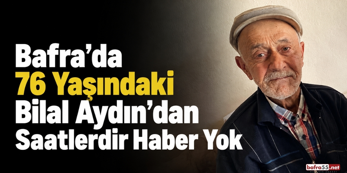 Bafra’da 76 Yaşındaki Bilal Aydın’dan Saatlerdir Haber Yok