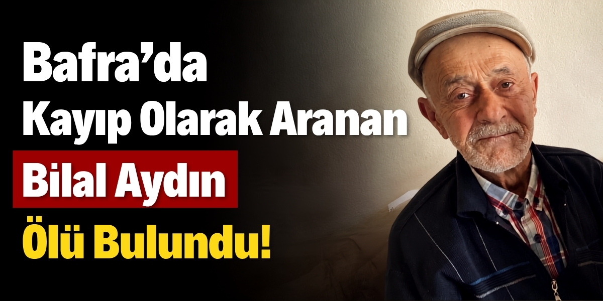Bafra da Kayıp Olarak Aranan Bilal Aydın Ölü Bulundu
