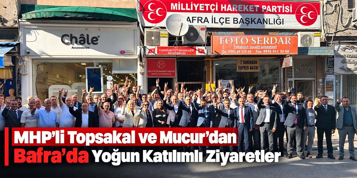MHP’li Topsakal ve Mucur’dan Bafra’da yoğun katılımlı ziyaretler 