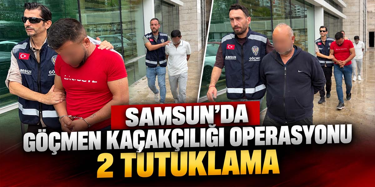 Samsun’da Göçmen Kaçakçılığı Operasyonu 2 Tutuklama
