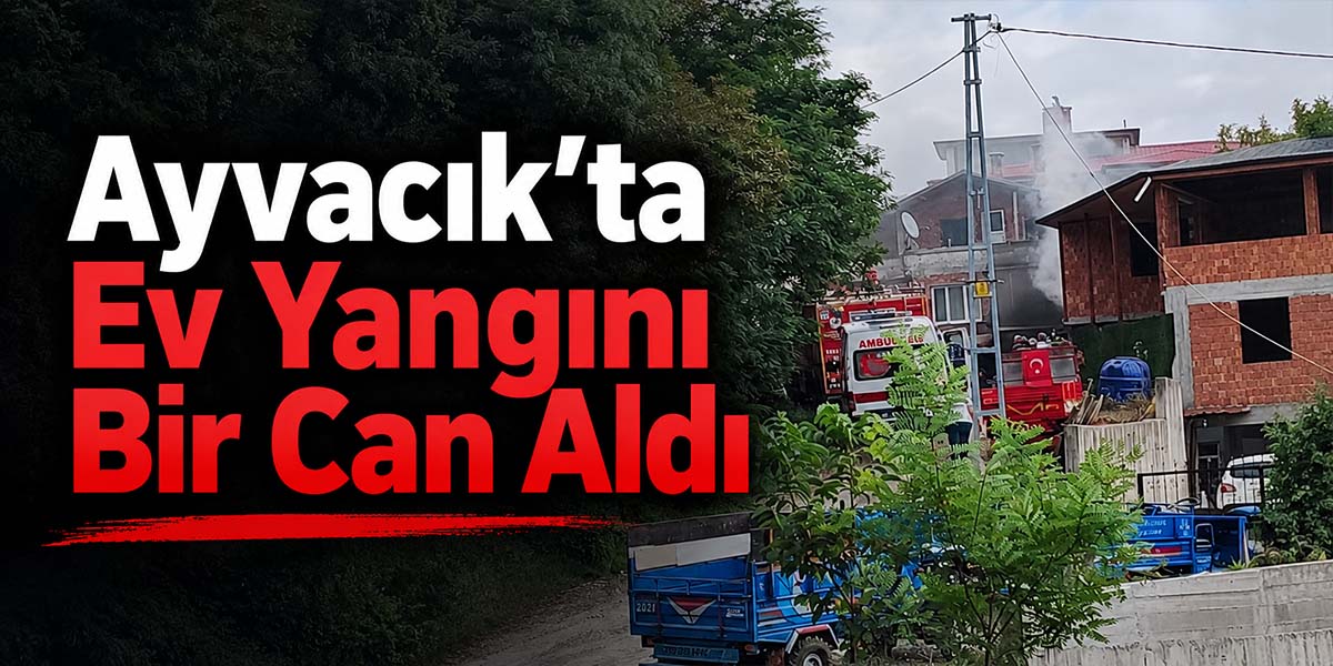Ayvacık’ta Ev Yangını Bir Can Aldı
