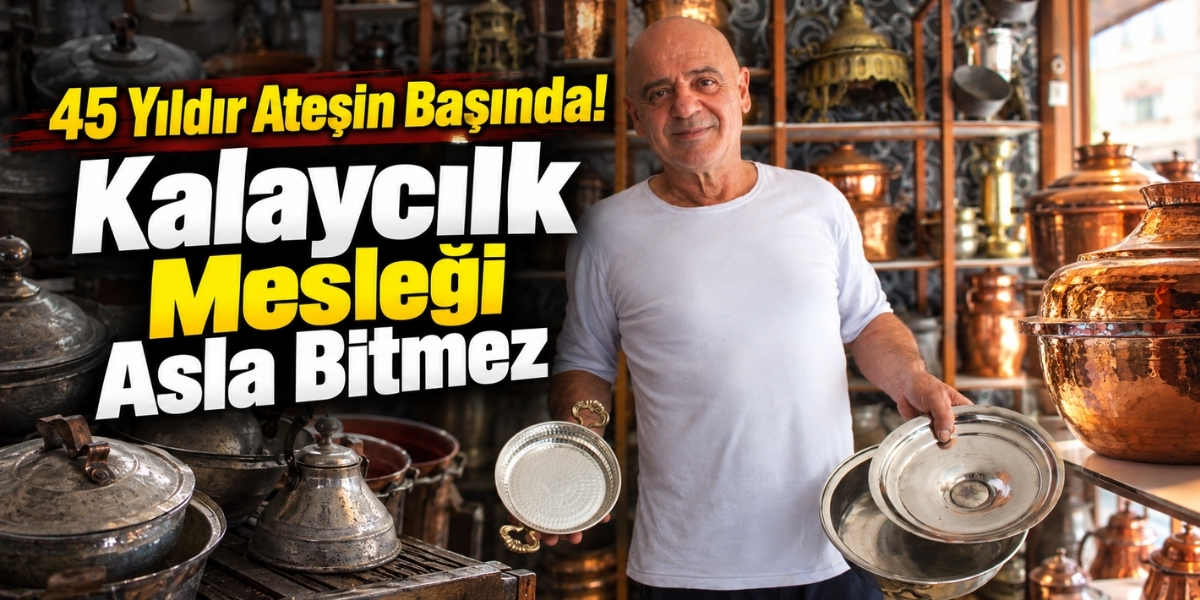 45 Yıldır Ateşin Başında! “Kalaycılık Mesleği Asla Bitmez”