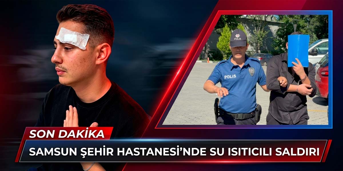 Samsun Şehir Hastanesi’nde Su Isıtıcılı Saldırı