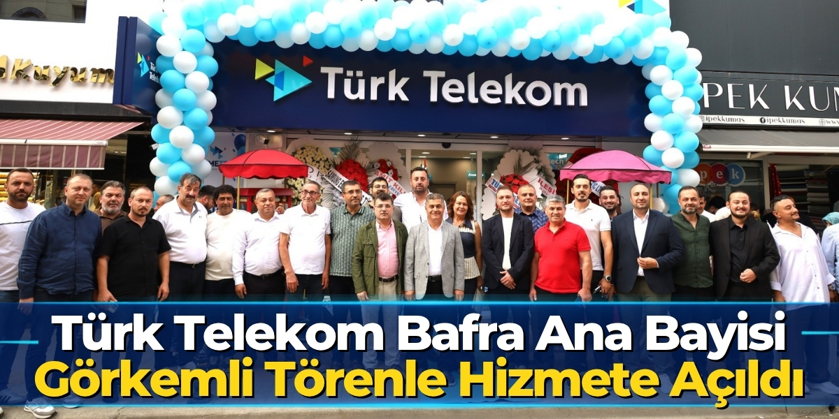 Türk Telekom Bafra Ana Bayisi Görkemli Törenle Hizmete Açıldı
