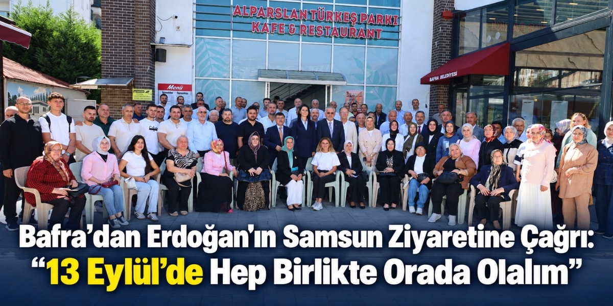 Bafra’dan Erdoğan’ın Samsun Ziyaretine Çağrı: “13 Eylül’de Hep Birlikte Orada Olalım”