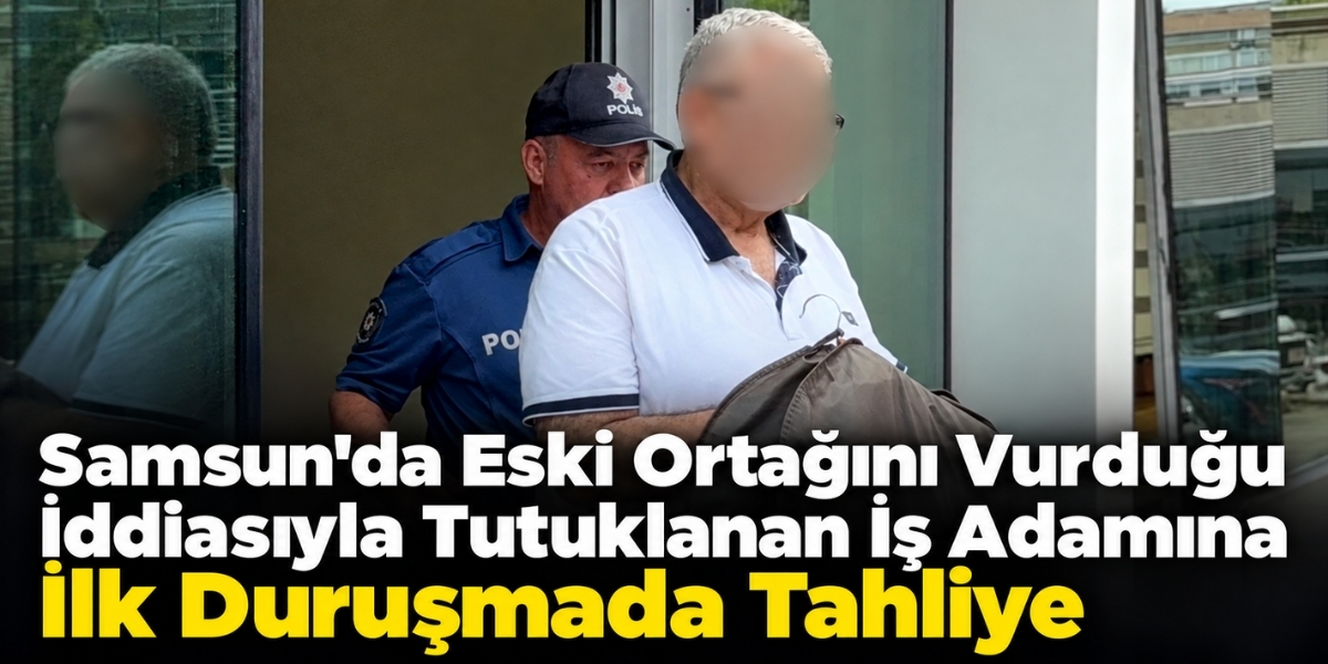 Samsun’da Eski Ortağını Vurduğu İddiasıyla Tutuklanan İş Adamına İlk Duruşmada Tahliye