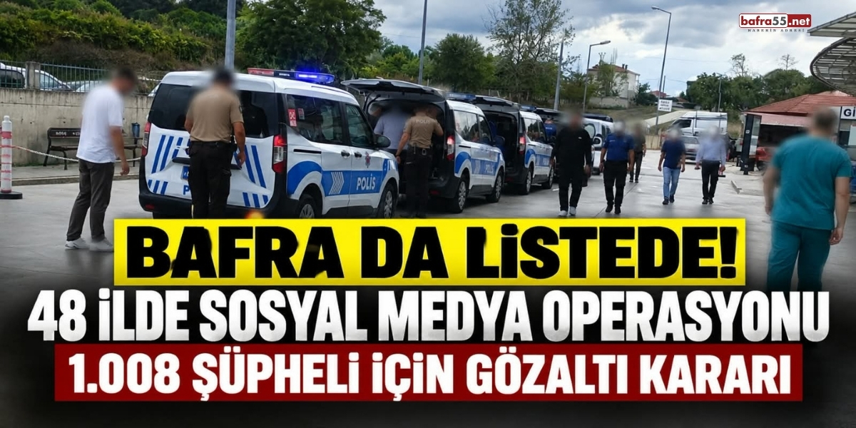 Bafra da Listede! 48 İlde Sosyal Medya Operasyonu: 1.008 Şüpheli İçin Gözaltı Kararı