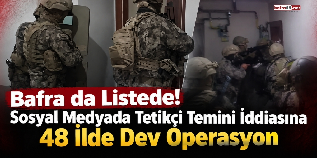 Bafra da Listede! Sosyal Medyada Tetikçi Temini İddiasına 48 İlde Dev Operasyon