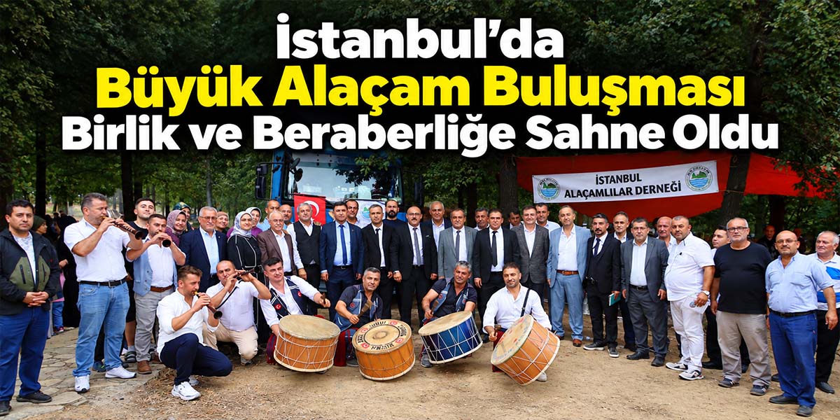 İstanbul’da Büyük Alaçam Buluşması Birlik ve Beraberliğe Sahne Oldu