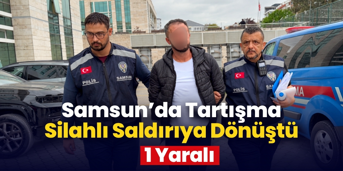 Samsun’da Tartışma Silahlı Saldırıya Dönüştü 1 Yaralı
