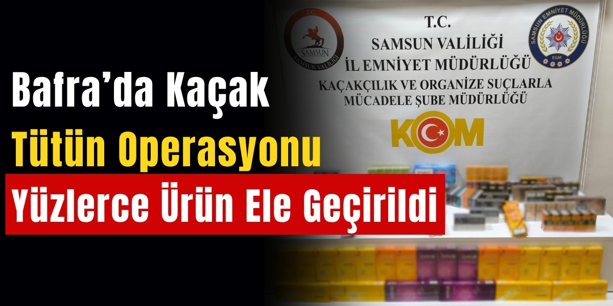 Bafra’da Kaçak Tütün Operasyonu Yüzlerce Ürün Ele Geçirildi