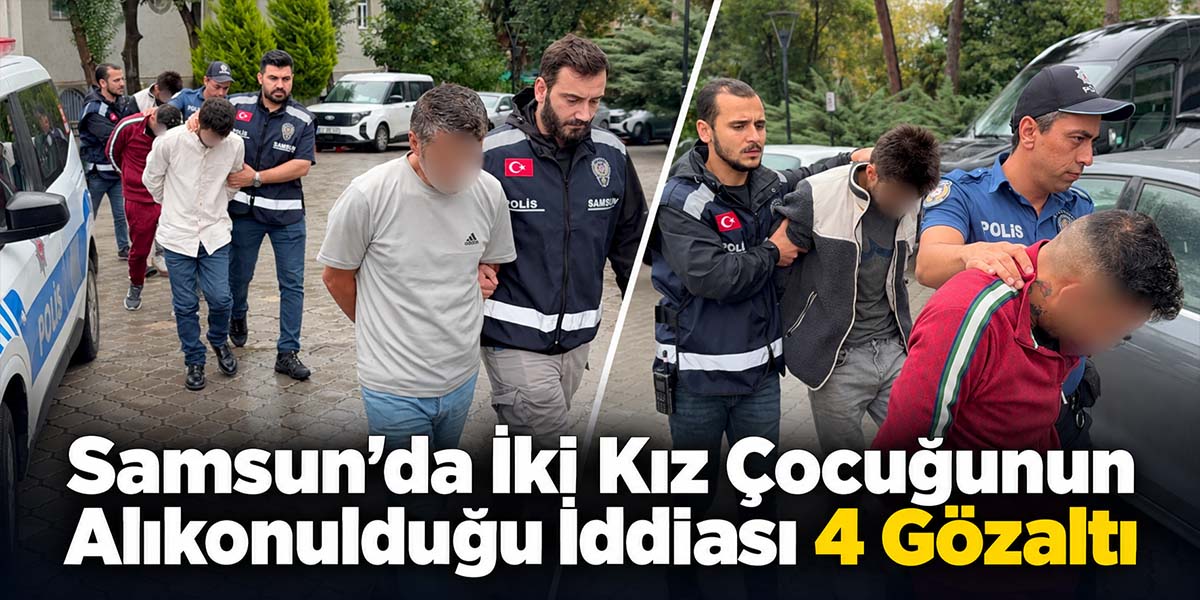 Samsun’da İki Kız Çocuğunun Alıkonulduğu İddiası 4 Gözaltı