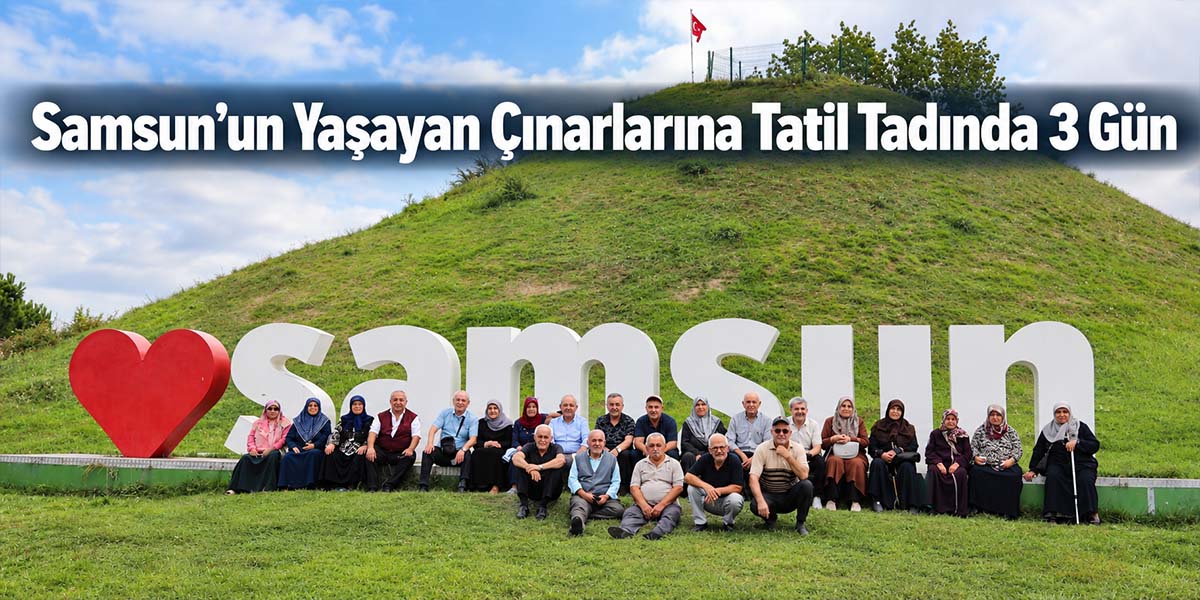 Samsun’un Yaşayan Çınarlarına Tatil Tadında 3 Gün
