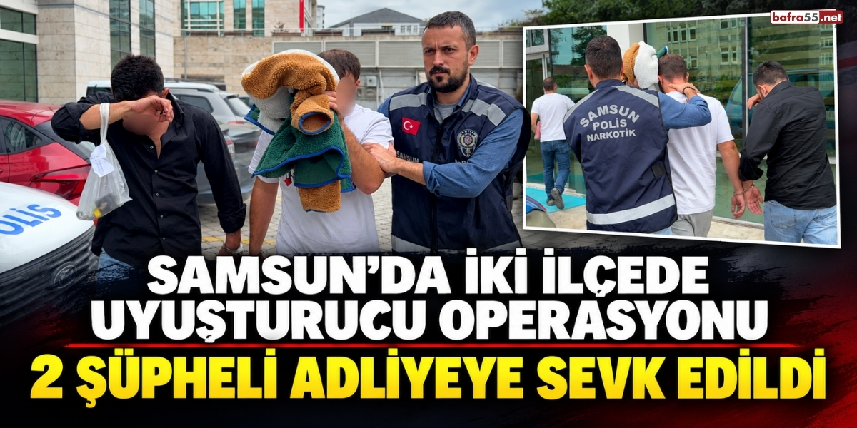Samsun’da İki İlçede Uyuşturucu Operasyonu 2 Şüpheli Adliyeye Sevk Edildi