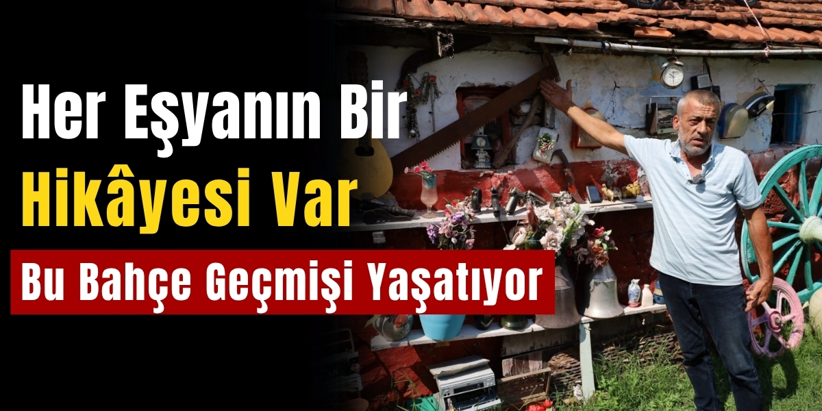 Her Eşyanın Bir Hikâyesi Var: Bu Bahçe Geçmişi Yaşatıyor