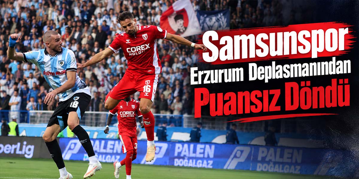 Samsunspor Erzurum Deplasmanından Puansız Döndü