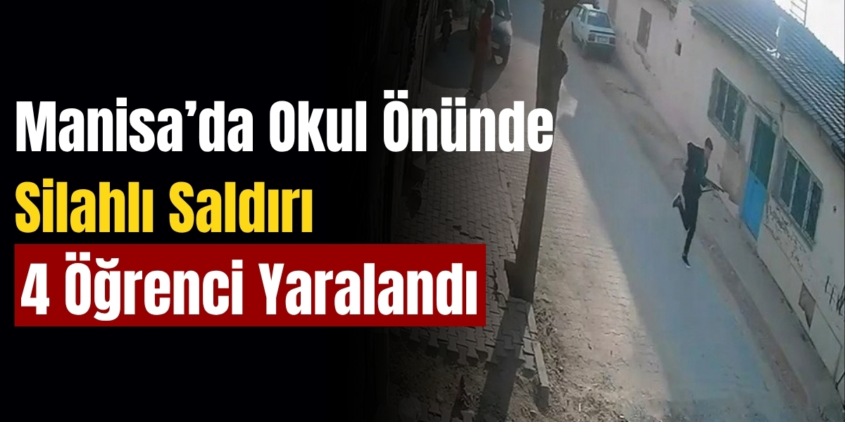 Manisa’da Okul Önünde Silahlı Saldırı 4 Öğrenci Yaralandı