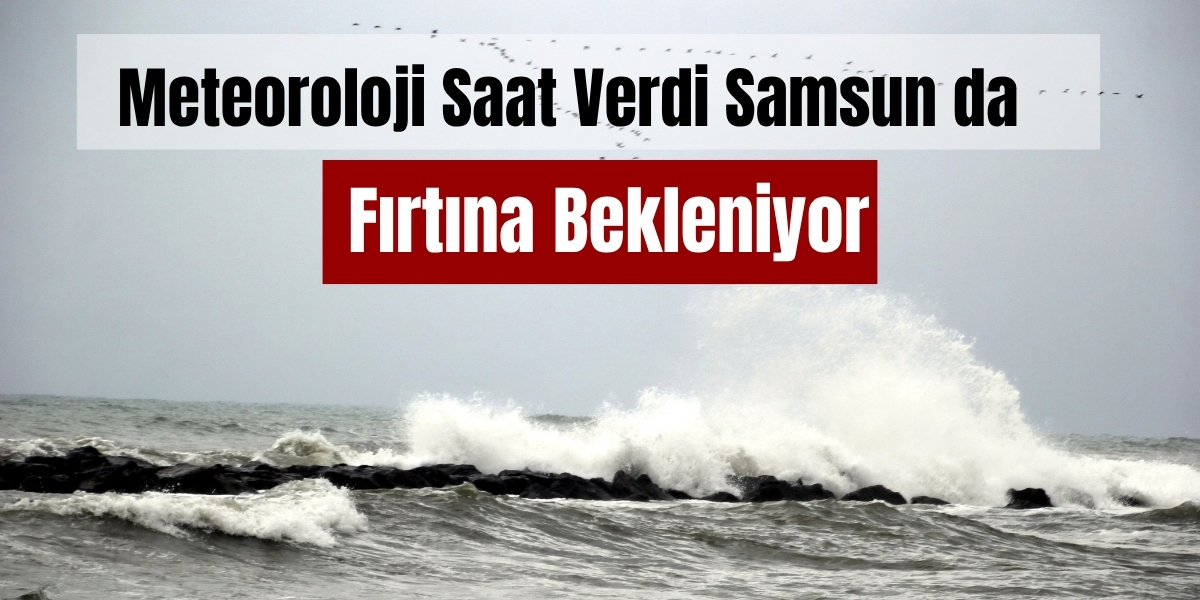 Meteoroloji Saat Verdi Samsun da Fırtına Bekleniyor