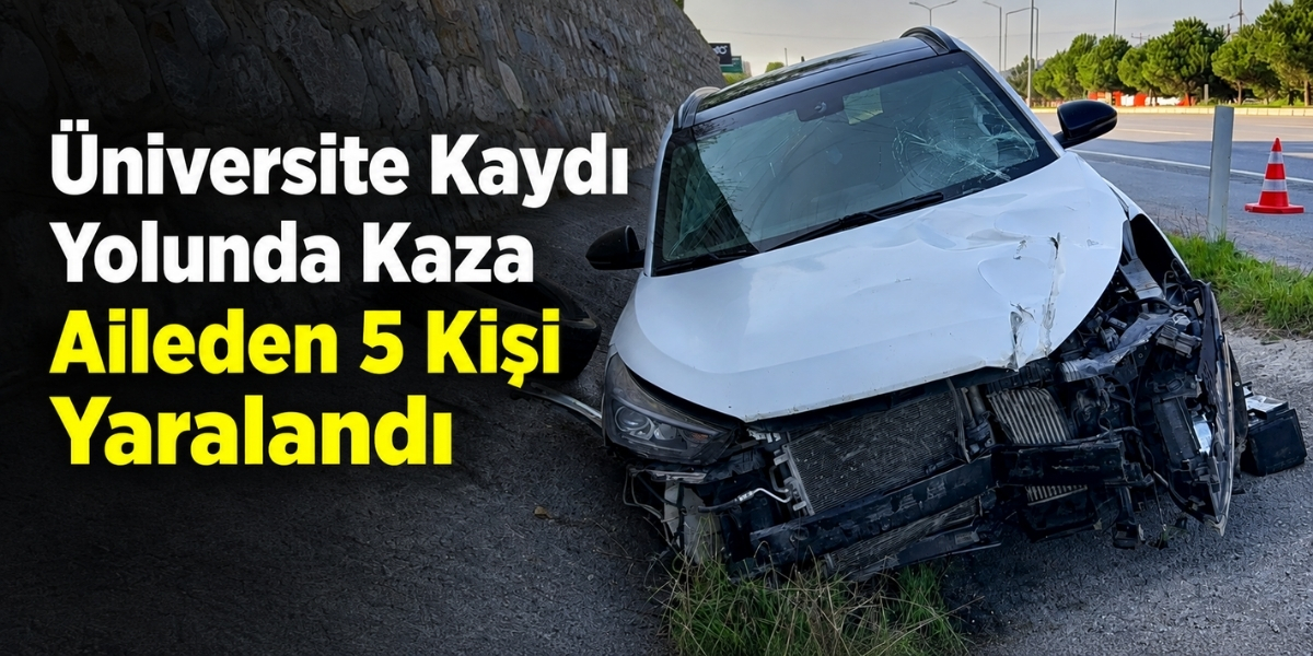 Üniversite Kaydı Yolunda Kaza Aileden 5 Kişi Yaralandı