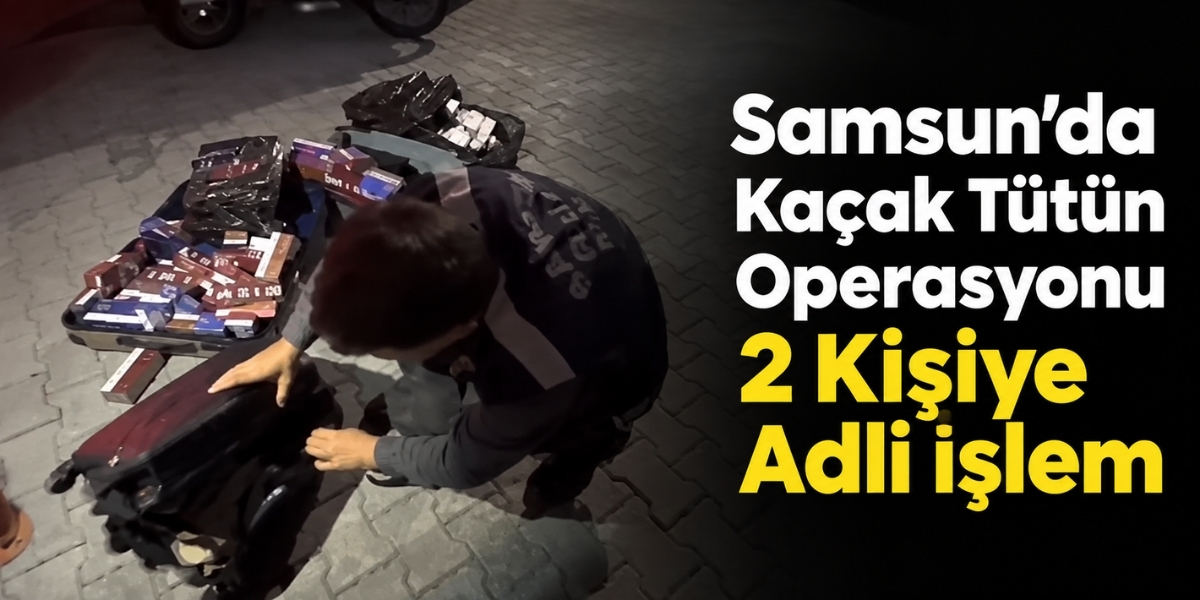 Samsun’da Kaçak Tütün Operasyonu 2 Kişiye Adli İşlem