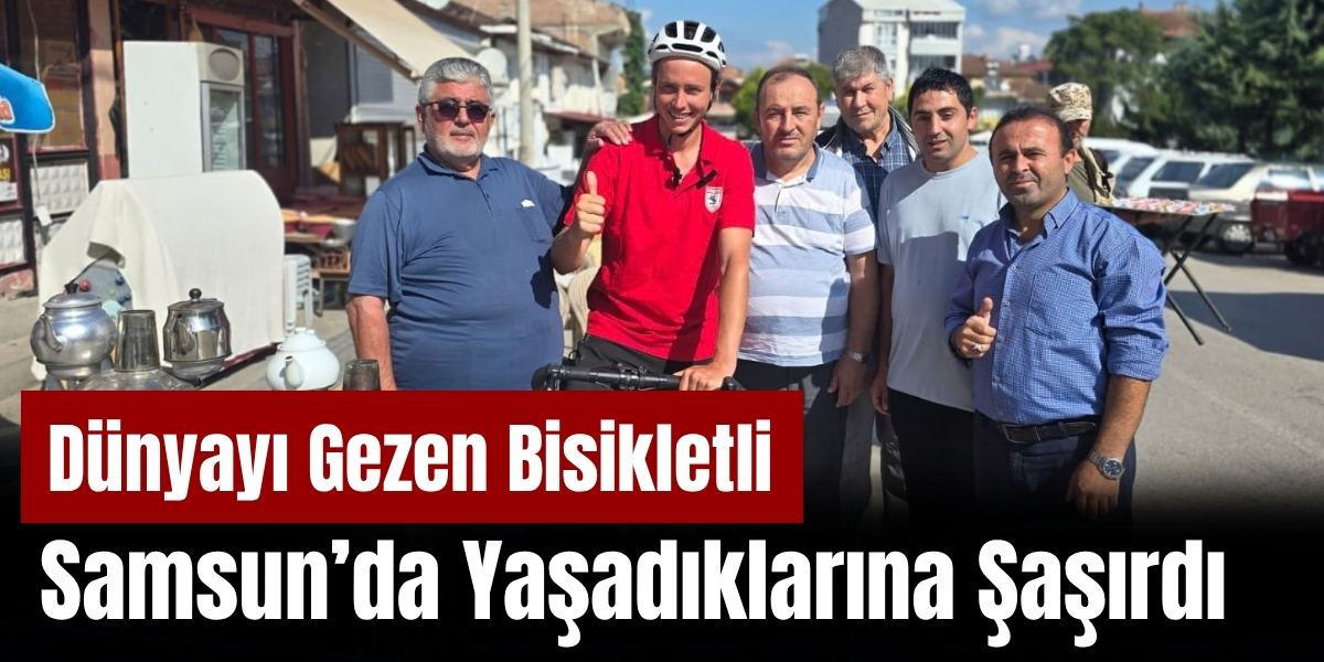 Dünyayı Gezen Bisikletli Samsun’da Yaşadıklarına Şaşırdı