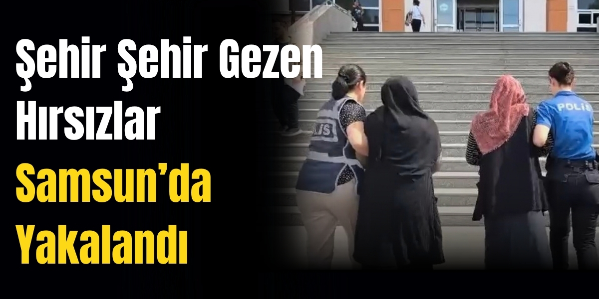 Şehir Şehir Gezen Hırsızlar Samsun’da Yakalandı
