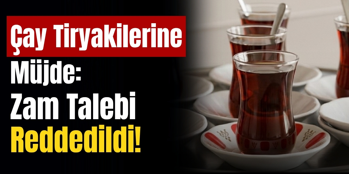Çay Tiryakilerine Müjde: Zam Talebi  Reddedildi!