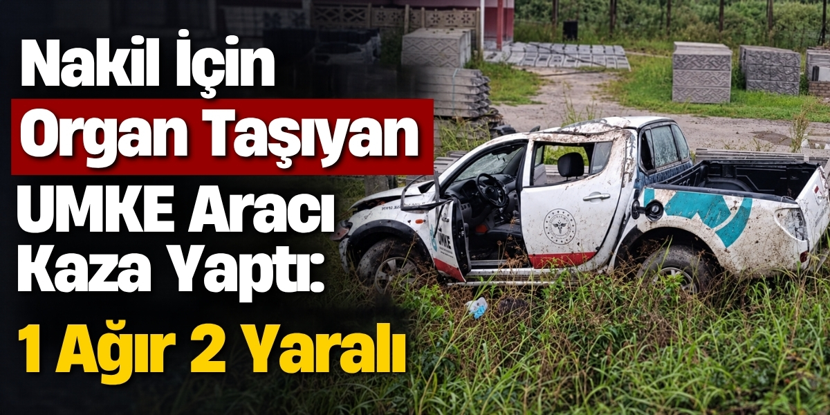 Nakil İçin Organ Taşıyan UMKE Aracı Kaza Yaptı : 1 Ağır 2 Yaralı