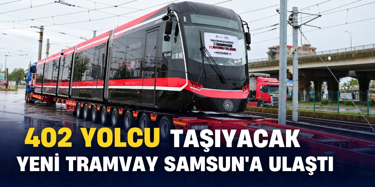 402 Yolcu Taşıyacak Yeni Tramvay Samsun’a Ulaştı