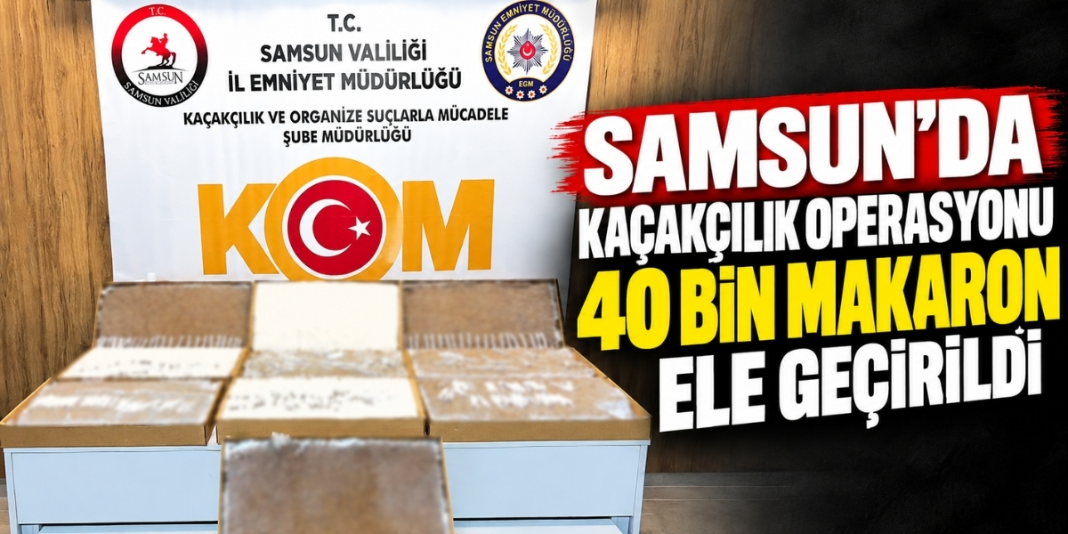 Samsun’da Kaçakçılık Operasyonu 40 Bin Makaron Ele Geçirildi