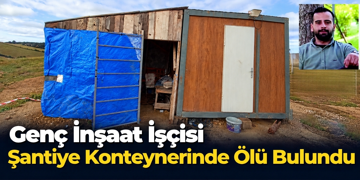 Genç İnşaat İşçisi Şantiye Konteynerinde Ölü Bulundu