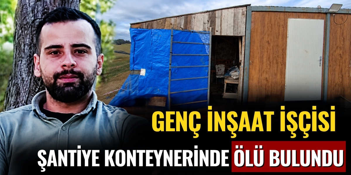 Genç İnşaat İşçisi Şantiye Konteynerinde Ölü Bulundu