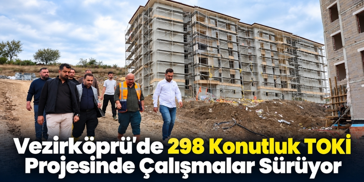 Vezirköprü’de 298 Konutluk TOKİ Projesinde Çalışmalar Sürüyo