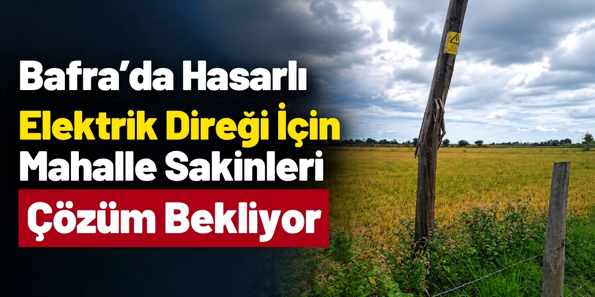 Bafra’da Hasarlı Elektrik Direği İçin Mahalle Sakinleri Çözüm Bekliyor