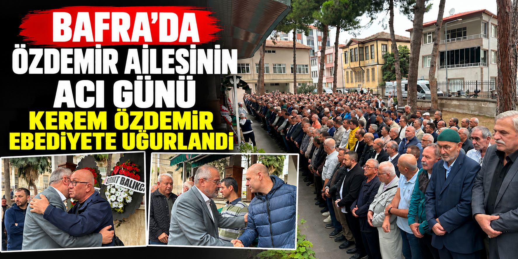 BAFRA’DA ÖZDEMİR AİLESİNİN ACI GÜNÜ KEREM ÖZDEMİR EBEDİYETE UĞURLANDI
