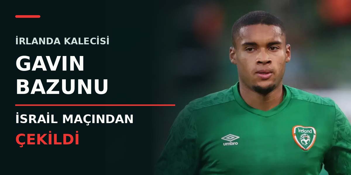 İrlanda Kalecisi Gavin Bazunu İsrail Maçından Çekildi