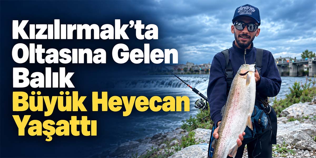 Kızılırmak’ta Oltasına Gelen Balık Büyük Heyecan Yaşattı