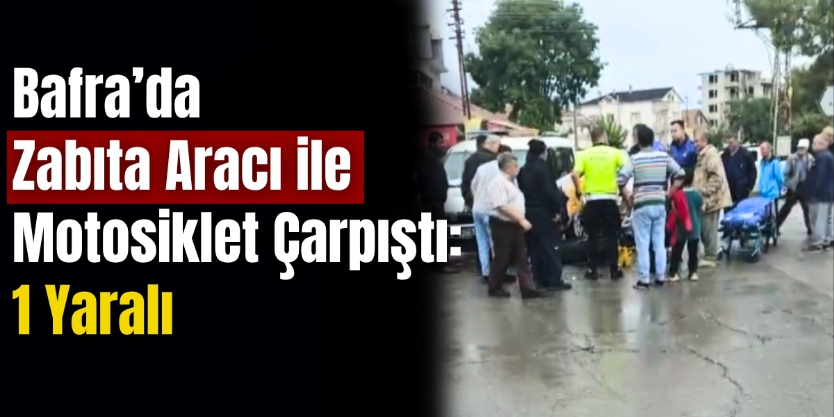 Bafra’da Zabıta Aracı ile Motosiklet Çarpıştı: 1 Yaralı