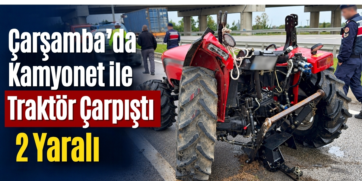 Çarşamba’da Kamyonet ile Traktör Çarpıştı 2 Yaralı