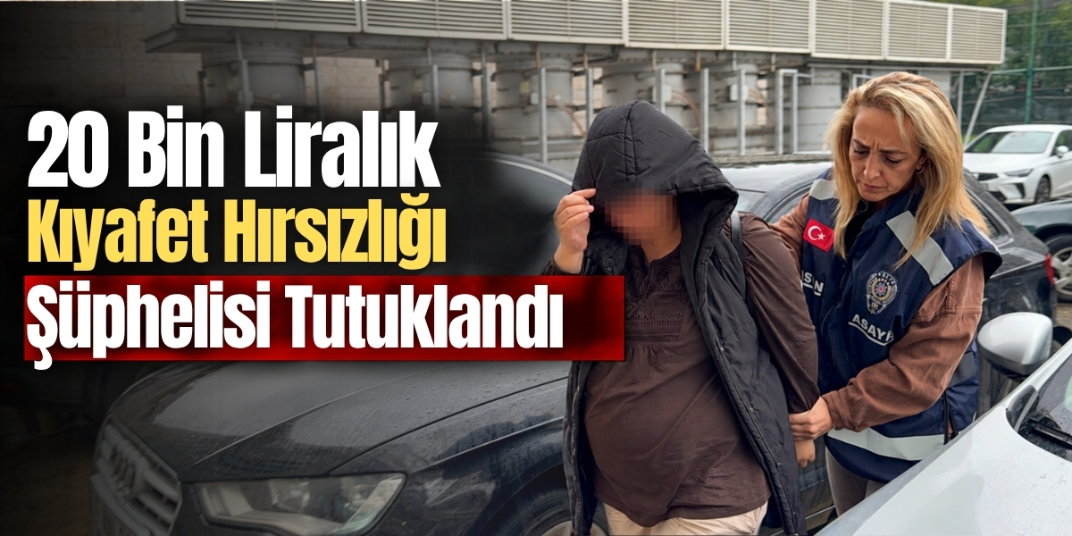 20 Bin Liralık Kıyafet Hırsızlığı Şüphelisi Tutuklandı