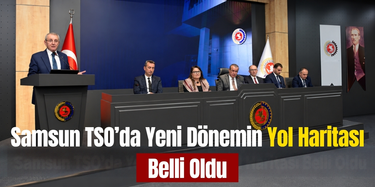 Samsun TSO’da Yeni Dönemin Yol Haritası Belli Oldu