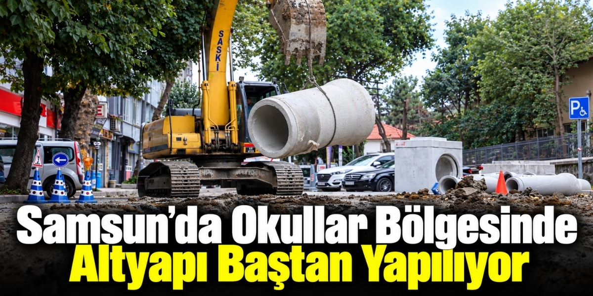 Samsun’da Okullar Bölgesinde Altyapı Baştan Yapılıyor