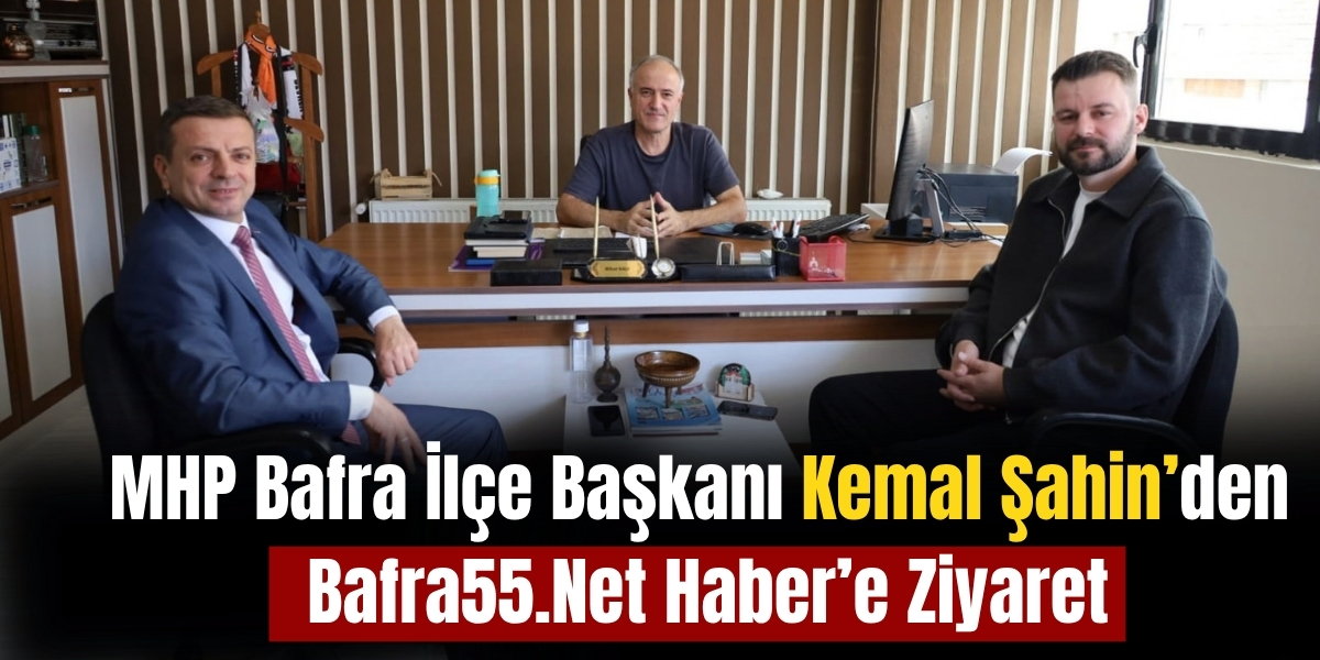MHP Bafra İlçe Başkanı Kemal Şahin’den Bafra55.Net Haber’e Ziyaret