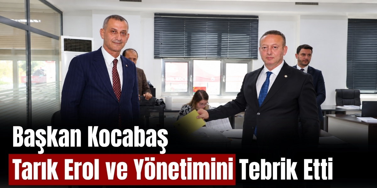 Başkan Kocabaş Tarık Erol ve Yönetimini Tebrik Etti
