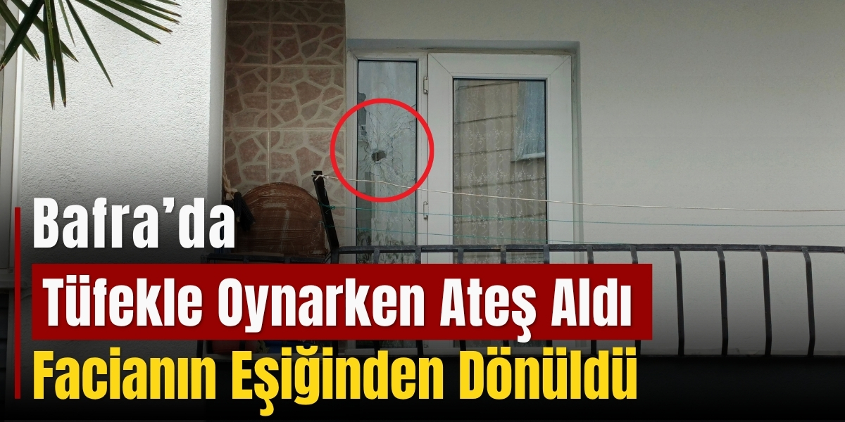 Bafra’da Tüfekle Oynarken Ateş Aldı, Facianın Eşiğinden Dönüldü