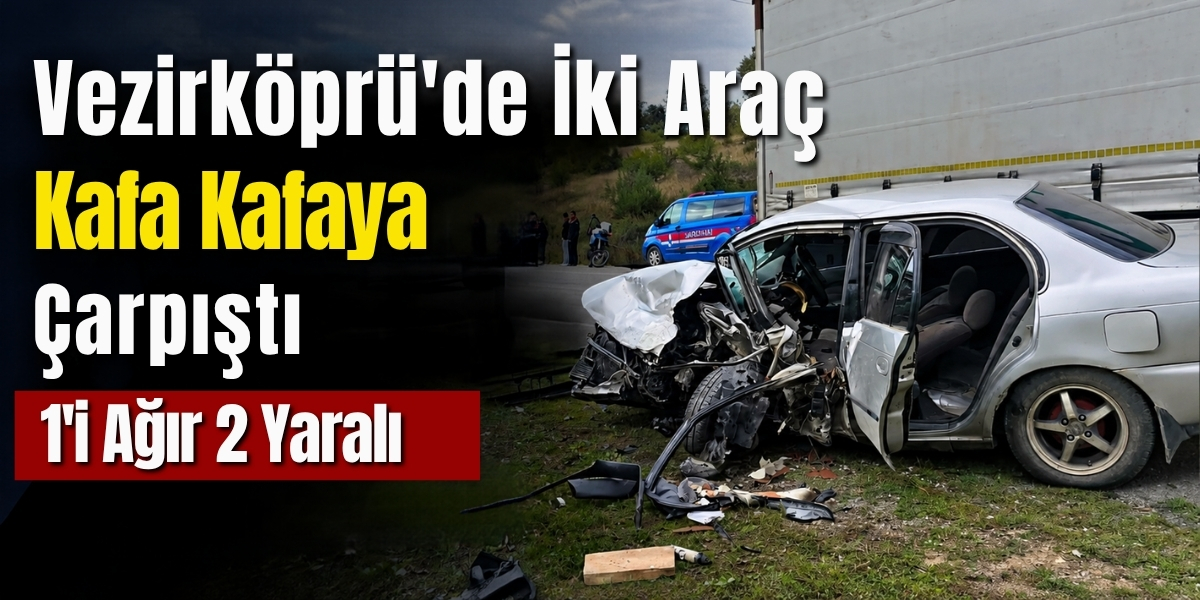 Vezirköprü’de İki Araç Kafa Kafaya Çarpıştı 1’i Ağır 2 Yaralı